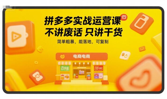 拼多多实战运营课，不讲废话只讲干货，简单粗暴，能落地，可复制-凌秋网创