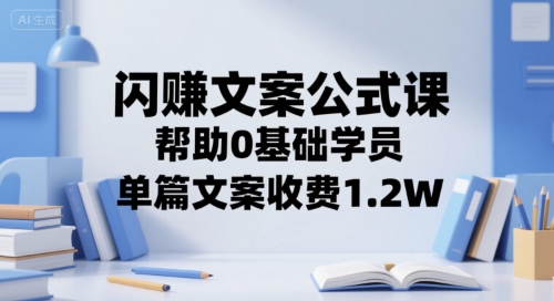 闪赚文案公式课，帮助0基础学员，单篇文案收费1.2W-凌秋网创