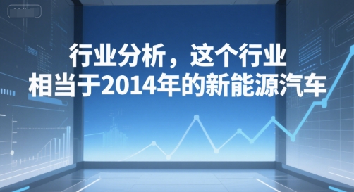 付费文章：行业分析，这个行业，相当于2014年的新能源汽车-凌秋网创