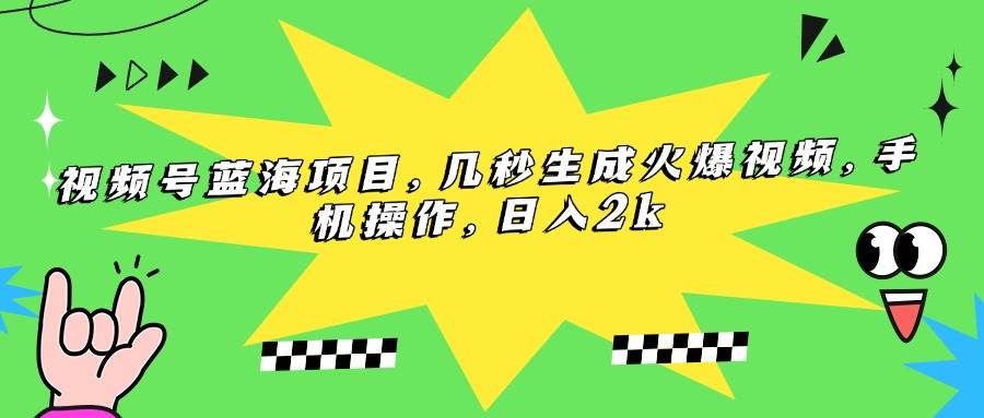 （15320期）视频号蓝海项目，几秒生成火爆视频，手机操作，日入2k-凌秋网创