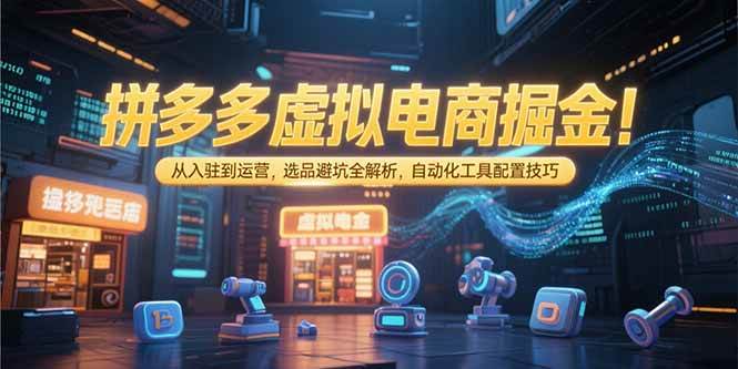 （15330期）拼多多虚拟电商掘金：从入驻到运营，选品避坑全解析，自动化工具配置技巧-凌秋网创