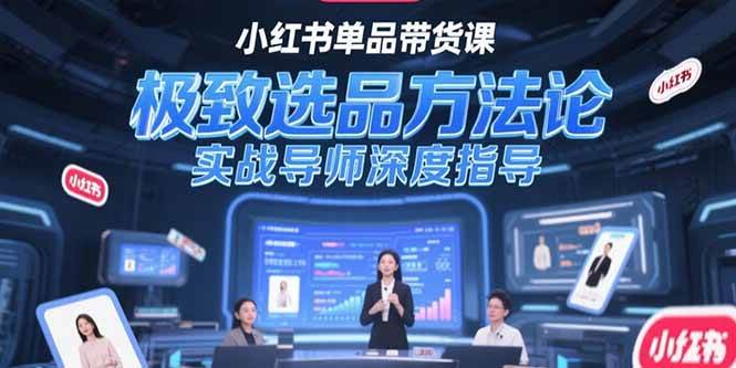（15324期）小红书单品带货课，极致选品方法论，实战导师深度指导-凌秋网创
