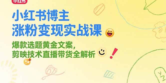 （15328期）小红书博主涨粉变现实战课，爆款选题黄金文案，剪映技术直播带货全解析-凌秋网创