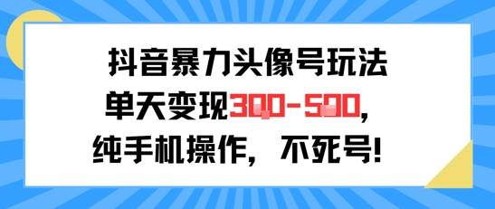抖音暴力头像号玩法，单天变现3-5张纯手机操作，小白也能行-凌秋网创