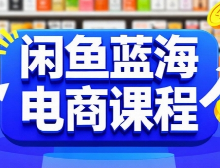 闲鱼蓝海电商课程，手把手助你快速上手，轻松实现闲鱼稳定盈利-凌秋网创