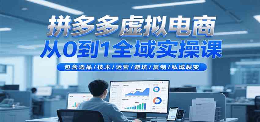 拼多多虚拟电商从0到1全域实操课，包含选品/技术/运营/避坑/复制/私域裂变-凌秋网创