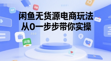 闲鱼无货源电商玩法，从0一步步带你实操-凌秋网创