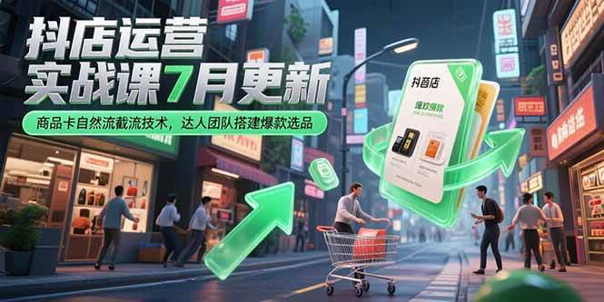 （15329期）抖店运营实战课7月更新，商品卡自然流截流技术，达人团队搭建爆款选品-凌秋网创