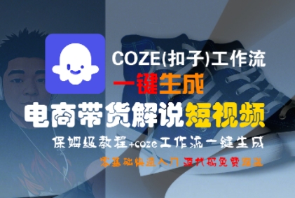 COZE(扣子)工作流一键生成电商带货解说短视频，保姆级教程，0基础快手入门-凌秋网创