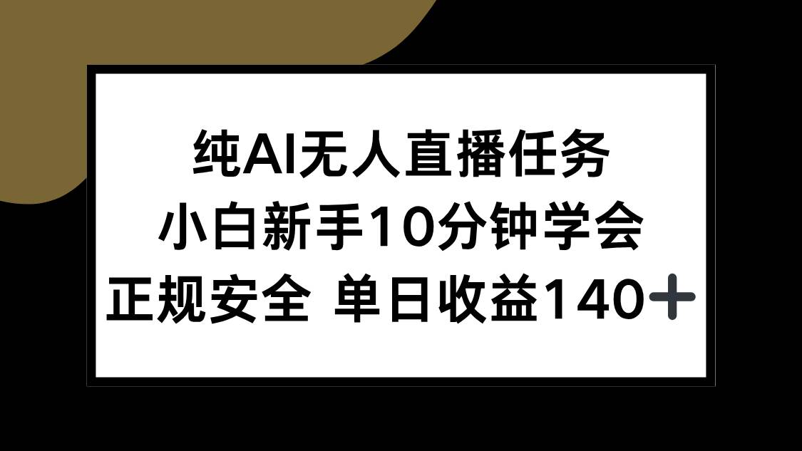 （15334期）纯AI无人直播任务，小白新手10分钟学会 ，正规安全 单日收益140+-凌秋网创