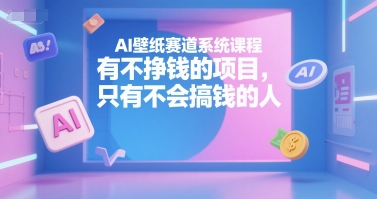 AI壁纸赛道系统课程，有不挣钱的项目，只有不会搞钱的人-凌秋网创