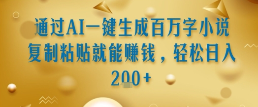 通过AI一键生成百万字小说复制粘贴就能挣钱，轻松日入2张+【揭秘】-凌秋网创