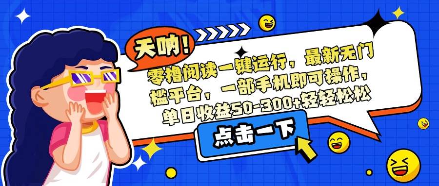 （15338期）零撸阅读一键运行，最新无门槛平台，一部手机即可操作，单日收益50-300…-凌秋网创