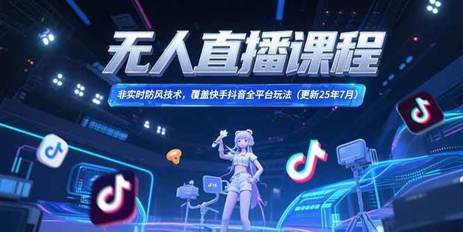 （15337期）无人直播课程，非实时防风技术，覆盖快手抖音全平台玩法(更新25年7月)-凌秋网创