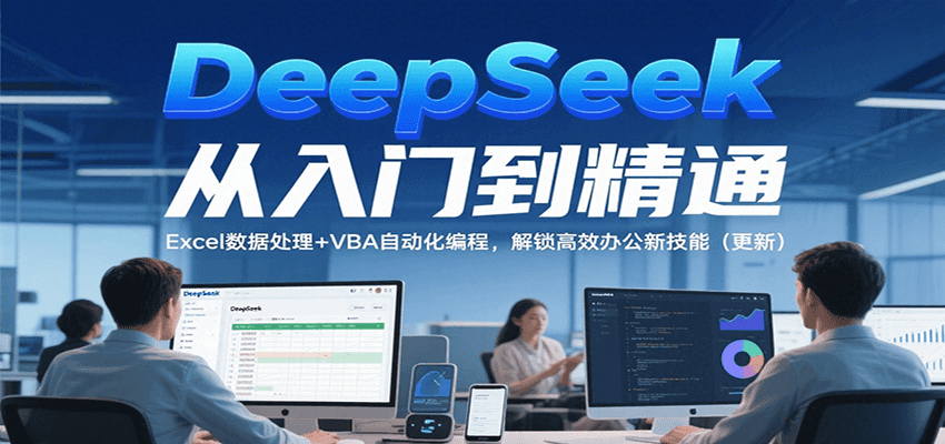 DeepSeek从入门到精通，Excel数据处理+VBA自动化编程，解锁高效办公新技能（更新）-凌秋网创