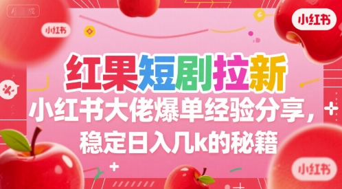 红果短剧拉新小红书大佬爆单经验分享，稳定日入几k的秘籍-凌秋网创