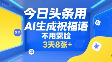 今日头条用AI生成祝福语，不用拍摄，不用露脸，3天8张+-凌秋网创