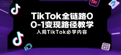 TikTok全链路0-1变现路径教学，入局TikTok必学内容-凌秋网创