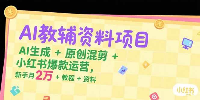 （15343期）AI教辅资料项目，AI生成+原创混剪+小红书爆款运营，新手月入2万+教程+资料-凌秋网创