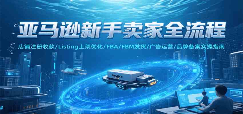 亚马逊新手卖家全流程，注册收款/Listing上架优化/ FBA/FBM发货/广告运营/品牌备案-凌秋网创