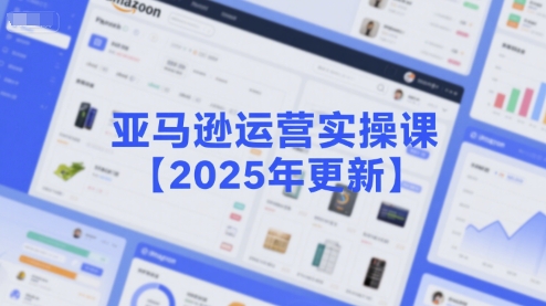 亚马逊运营实操课【2025年更新】主要内容包括亚马逊选品策略解析，选品重点方法、新品口诀必学等-凌秋网创