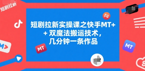 短剧拉新实操课之快手MT+双魔法搬运技术，几分钟一条作品-凌秋网创