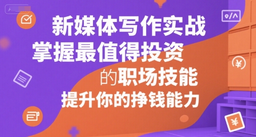 新媒体写作实战，学握最值得投资的职场技能，提升你的挣钱能力-凌秋网创