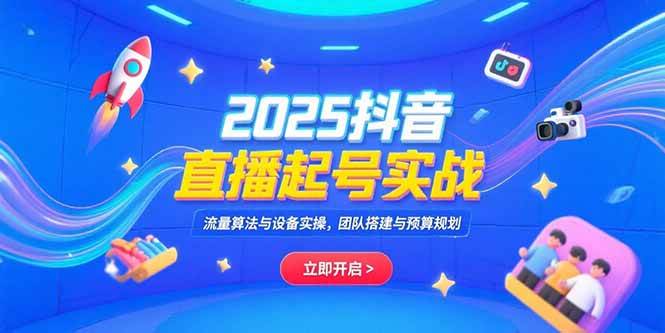 （15351期）2025抖音直播起号实战，流量算法与设备实操，团队搭建与预算规划-凌秋网创