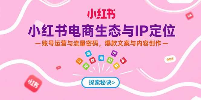 （15350期）小红书电商生态与IP定位，账号运营与流量密码，爆款文案与内容创作-凌秋网创