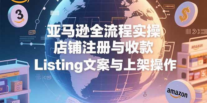 （15349期）亚马逊全流程实操，店铺注册与收款，Listing文案与上架操作-凌秋网创