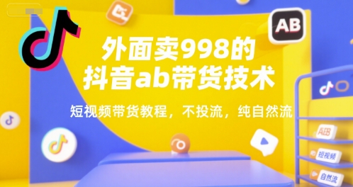 外面卖998的抖音ab带货技术，短视频带货教程，不投流，纯自然流-凌秋网创