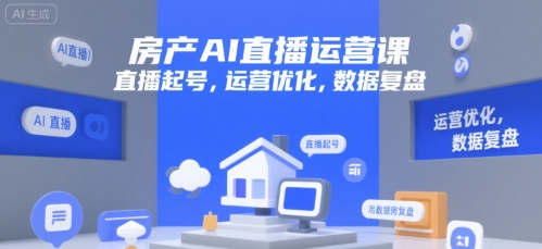 房产AI直播运营课，直播起号，运营优化，数据复盘-凌秋网创