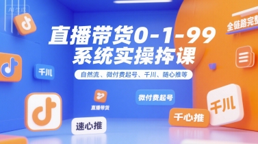 直播带货0~1~99系统实操课，自然流、微付费​起号、千川、随心推等，直播带货全链路完整逻辑-凌秋网创
