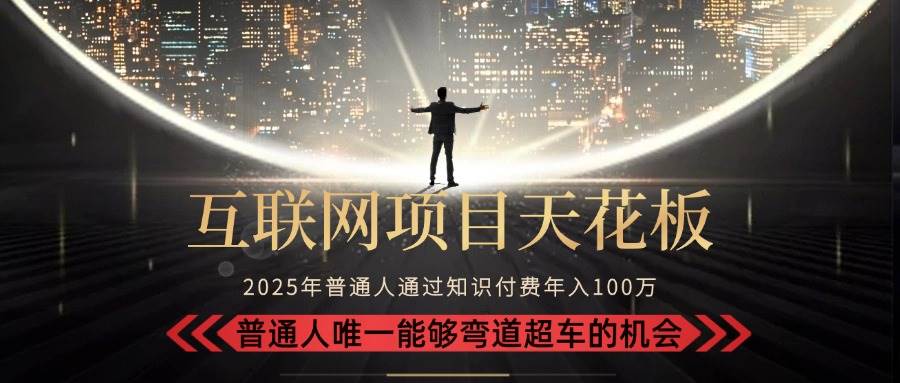 （15361期）2025“互联网项目天花板”：不做韭菜，做镰刀！“月入 10W+ 普通人弯道…-凌秋网创