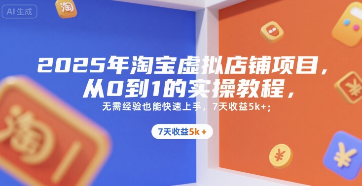 2025年淘宝虚拟店铺项目，从0到1的实操教程，​​无需经验也能快速上手，7天收益5k+-凌秋网创