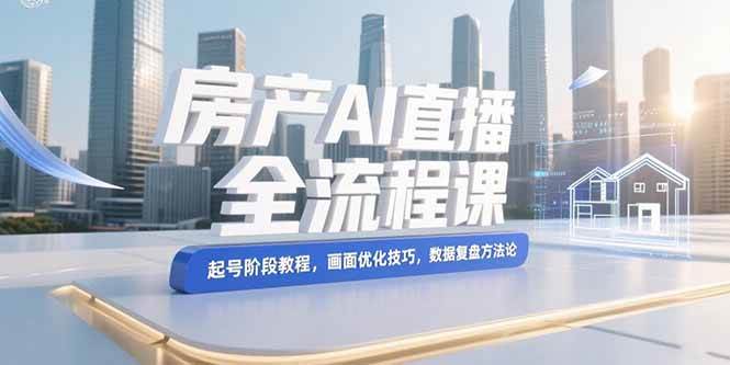 （15363期）房产AI直播全流程课，起号阶段教程，画面优化技巧，数据复盘方法论-凌秋网创