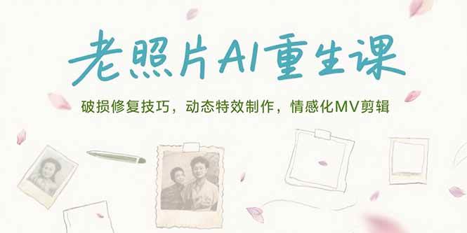 （15367期）老照片AI重生课，破损修复技巧，动态特效制作，情感化MV剪辑-凌秋网创