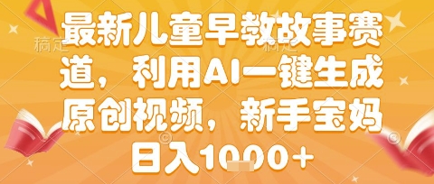 最新儿童早教故事赛道，利用AI一键生成,原创视频，新手宝妈日入1k+【揭秘】-凌秋网创