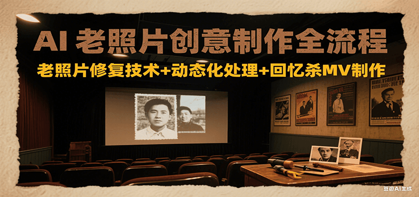 AI老照片创意制作全流程：老照片修复技术+动态化处理+回忆杀MV制作-凌秋网创