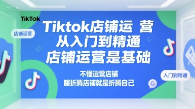 Tiktok店铺运营从入门到精通，店铺运营是基础，不懂运营店铺，瞎折腾店铺就是折腾自己-凌秋网创