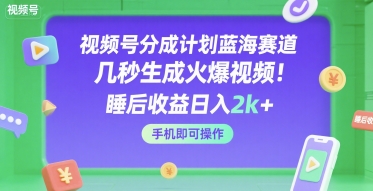 视频号分成计划蓝海赛道，几秒生成火爆视频，睡后收益日入2k+，手机即可操作【揭秘】-凌秋网创