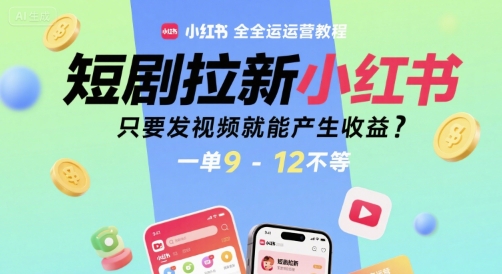 短剧拉新小红书全运营教程，只要发视频就能产生收益，一单9-12不等-凌秋网创