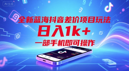 全新蓝海抖音差价项目玩法，日入1k+，一部手机即可操作【揭秘】-凌秋网创