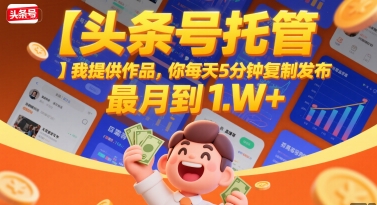 【头条号托管 】我提供作品，你每天5分钟复制发布，最高月入1W+【揭秘】-凌秋网创