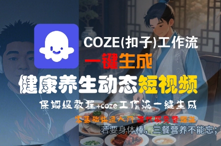 COZE(扣子)工作流一键生成健康养生动态短视频，保姆级教程，零基础快速入门-凌秋网创