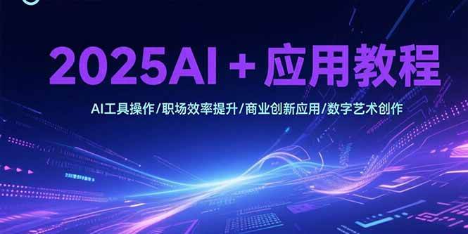 （15378期）2025AI+应用教程，AI工具操作/职场效率提升/商业创新应用/数字艺术创作-凌秋网创