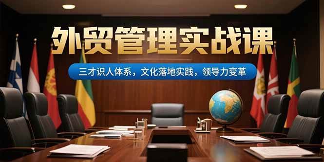 （15380期）外贸管理实战课，三才识人体系，文化落地实践，领导力变革-凌秋网创