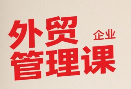 中小外贸企业管理课，系统性强，直击痛点，助企业全面提升管理智慧-凌秋网创