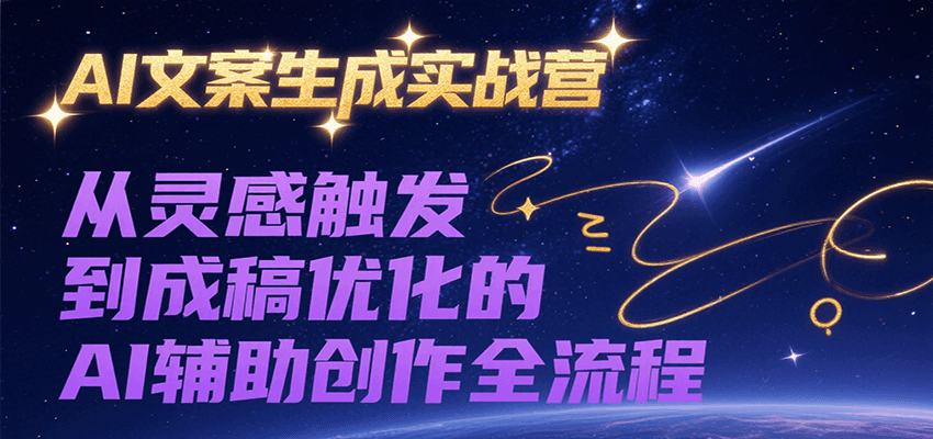 AI文案生成实战营，从灵感触发到成稿优化的AI辅助创作全流程-凌秋网创