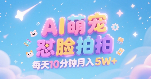 AI萌宠怼脸拍，萌宠赛道，精准高客单，每天十分钟，创作者分成，月入5W+-凌秋网创
